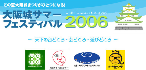 この夏大阪城まつりがひとつになる! 大阪城サマーフェスティバル2006 〜天下の台どころ・芸どころ・遊びどころ〜