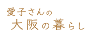 愛子さんの大阪の暮らし