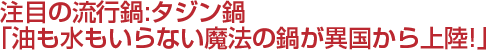 注目の流行鍋：タジン鍋「油も水もいらない魔法の鍋が異国から上陸!」