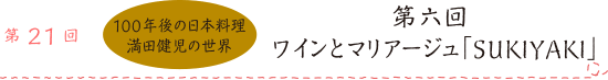 第21回 100年後の日本料理 満田健児の世界 第六回ワインとマリアージュ「SUKIYAKI」