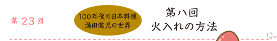 第23回 100年後の日本料理 満田健児の世界 第八回火入れの方法